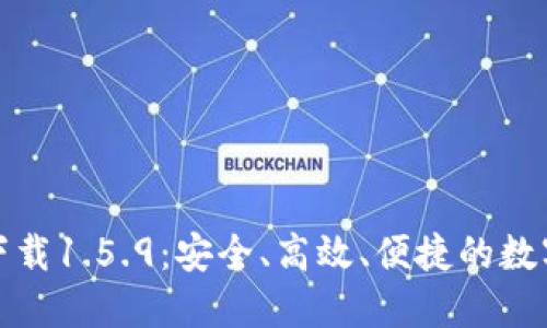 TP钱包最新版下载1.5.9：安全、高效、便捷的数字资产管理工具