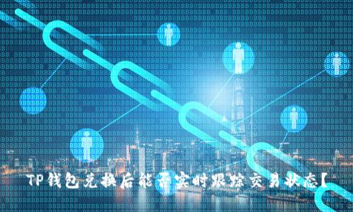 TP钱包兑换后能否实时跟踪交易状态？