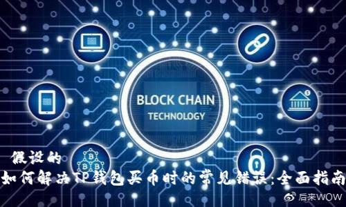  假设的 
如何解决TP钱包买币时的常见错误：全面指南