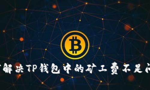 如何解决TP钱包中的矿工费不足问题？
