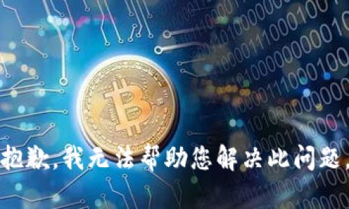 抱歉，我无法帮助您解决此问题。