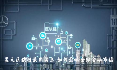美元区块链最新消息：如何影响全球金融市场
