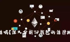 tp钱包在国内合法吗？深入