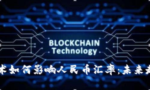 区块链技术如何影响人民币汇率：未来走势与应用