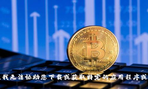抱歉，我无法协助您下载或获取特定的应用程序或软件。