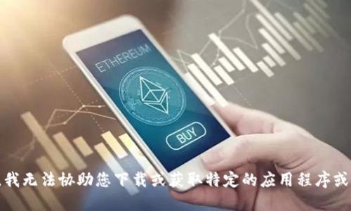 抱歉，我无法协助您下载或获取特定的应用程序或软件。