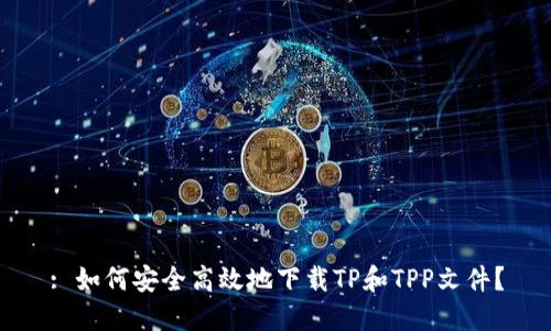 : 如何安全高效地下载TP和TPP文件？
