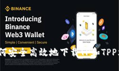 : 如何安全高效地下载TP和TPP文件？