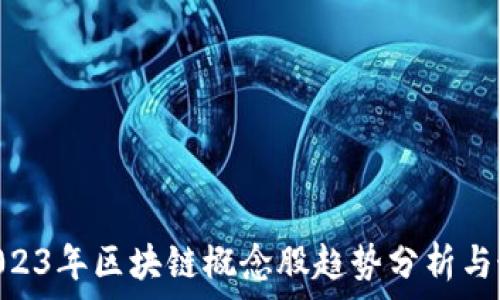   
xiaoti2023年区块链概念股趋势分析与最新动态