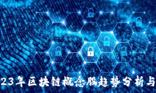   
xiaoti2023年区块链概念股趋势分析与最新动态