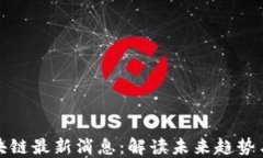 蔡凯龙区块链最新消息：