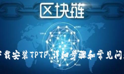 如何下载安装TPTP：详细步骤和常见问题解答