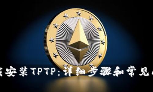 如何下载安装TPTP：详细步骤和常见问题解答