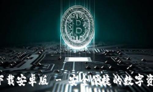 tp钱包app下载安卓版 - 安全便捷的数字资产管理工具