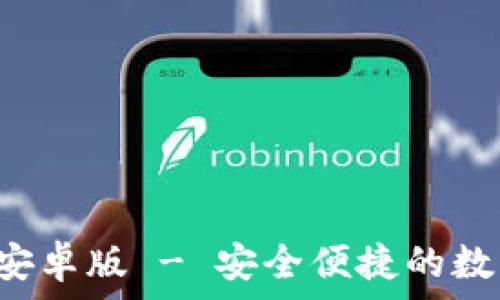   
tp钱包app下载安卓版 - 安全便捷的数字资产管理工具