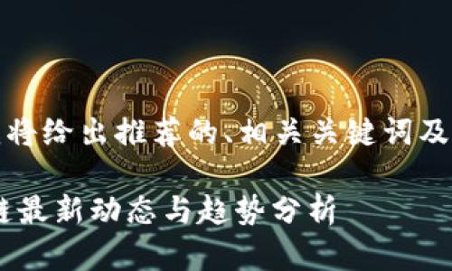 由于字数限制，我将给出推荐的、相关关键词及简要的内容框架。

2023年5G区块链最新动态与趋势分析