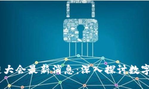 2023香港区块链大会最新消息：深入探讨数字资产与未来科技