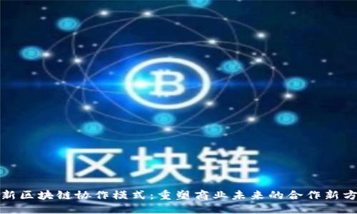 最新区块链协作模式：重塑商业未来的合作新方式