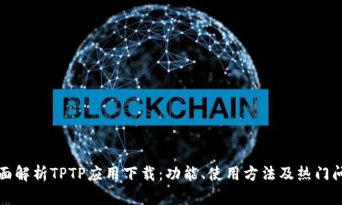 全面解析TPTP应用下载：功能、使用方法及热门问答