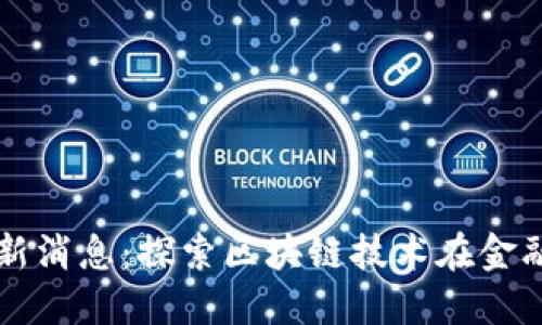 墨西哥区块链新闻最新消息：探索区块链技术在金融与政府中的应用趋势