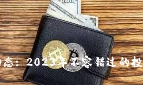 区块链最新利好动态: 2023年不容错过的投资机会与发展趋势