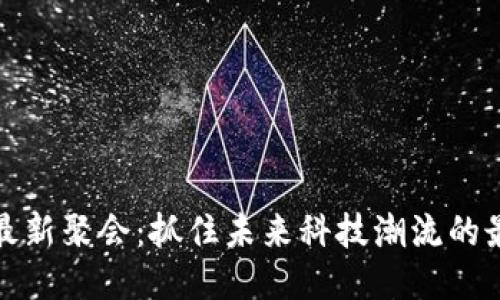 区块链最新聚会：抓住未来科技潮流的最佳机会