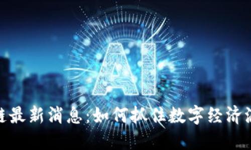 央视区块链最新消息：如何抓住数字经济浪潮的机遇