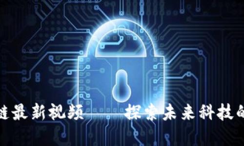 博鳌区块链最新视频——探索未来科技的财经革命