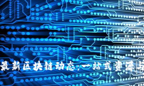 如何掌握最新区块链动态：一站式资源与实用指南