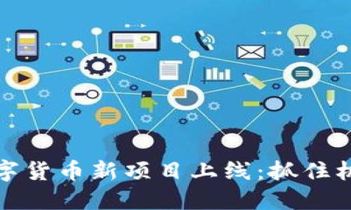 2023年区块链数字货币新项目上线：抓住机遇，迎接金融革命