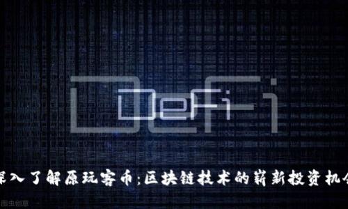 深入了解原玩客币：区块链技术的崭新投资机会