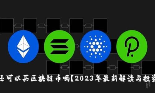 国内还可以买区块链币吗？2023年最新解读与投资建议