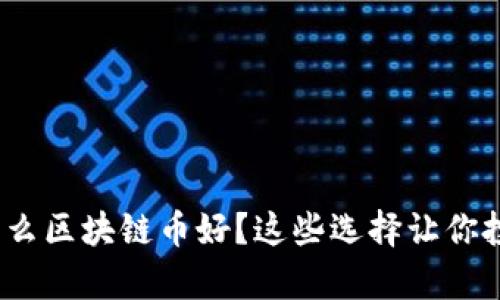 2023年买什么区块链币好？这些选择让你投资更有价值