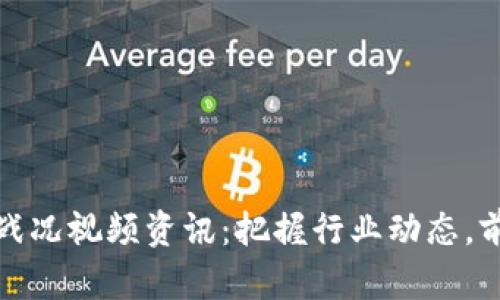 区块链最新战况视频资讯：把握行业动态，前瞻市场机遇