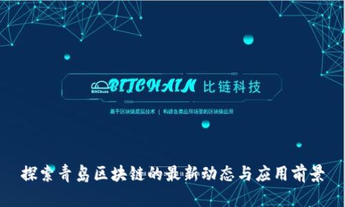 探索青岛区块链的最新动态与应用前景