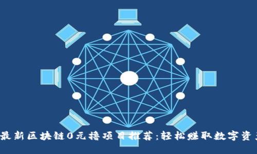 2023年最新区块链0元撸项目推荐：轻松赚取数字资产的方法