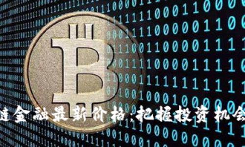 了解区块链金融最新价格：把握投资机会，提升收益