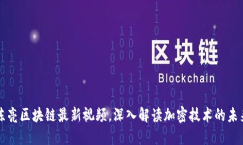 掌握陈亮区块链最新视频，深入解读加密技术的未来趋势