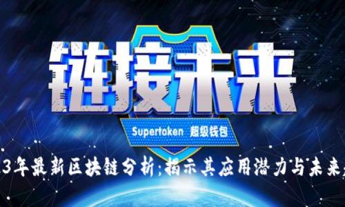 2023年最新区块链分析：揭示其应用潜力与未来趋势