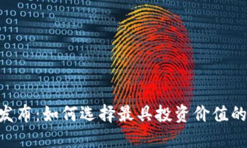 币圈区块链项目首码发布：如何选择最具投资价值的项目，实现收益最大化