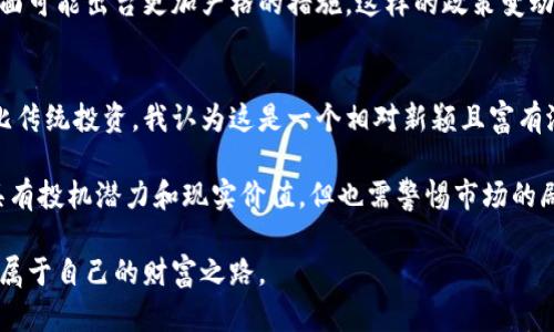 区块链游戏代币是否算虚拟币？揭示数字资产的投资价值与未来潜力

区块链游戏,虚拟币,数字资产,投资价值,未来潜力/guanjianci

引言：区块链游戏的崛起
随着区块链技术的迅猛发展，区块链游戏逐渐成为数字经济的一部分。游戏代币作为这些游戏生态系统的重要组成部分，引发了广泛的讨论和投资热情。那么，区块链游戏代币究竟算不算虚拟币？在深入探讨这一问题之前，我们首先需要了解什么是虚拟币，以及区块链游戏代币的基本特征。

虚拟币的定义与特征
虚拟币，又称数字货币，通常指的是在特定的网络环境下以数字形式存在的货币。这些货币不一定与法定货币挂钩，且其价值在很大程度上依赖于市场供求关系。最广为人知的虚拟币是比特币，它是第一个去中心化的数字资产，开创了虚拟币的新时代。

虚拟币通常具备以下特征：
1. **去中心化**：大多数虚拟币不受单一机构或国家的控制。
2. **可交易性**：用户可以在各类交易平台上进行买卖。
3. **匿名性**：交易信息保密，用户身份难以追踪。
4. **有限供应**：例如比特币的总量限制为2100万枚，这使得其具有稀缺性。
5. **技术基础**：大多数虚拟币都是基于区块链或类似技术创建的，确保交易的安全和透明。

区块链游戏及其代币的基本结构
区块链游戏是围绕区块链技术展开的一类游戏，其中游戏内的资产通常是以代币形式存在。这些代币可以用于游戏内的交易、奖励、和其他互动。最早的区块链游戏如“CryptoKitties”便是基于以太坊网络开发的，通过购买、繁殖和交易虚拟猫咪来展现区块链技术的应用潜力。

这些游戏代币往往具备可交易性和流通性，许多游戏都允许玩家将代币兑换为其他虚拟币或法定货币，这不仅提升了游戏的互动性，还带来了潜在的经济收益。比如，在“Axie Infinity”中，玩家通过完成任务获得游戏代币，进而可以通过交易平台进行贩卖。

区块链游戏代币的虚拟币属性
现在回到最初的问题，区块链游戏代币算虚拟币吗？从多个角度分析，可以得出结论：大部分情况下，它们是属于虚拟币的范畴。首先，游戏代币在交易平台上可以与其他虚拟币进行兑换，这一点与传统的虚拟币非常相似。

其次，区块链游戏代币往往具备去中心化、可交易性、有限供应等特征。例如，一些游戏设计了固定数量的代币发放机制，以确保稀缺性，从而推高其市场价值。这样的设计不仅增强了玩家的游戏体验，也吸引了投资者的关注，体现了区块链游戏代币的投资价值。

投资价值的体现
区块链游戏代币作为一种新兴的数字资产，其投资价值逐渐被认可。在许多情况下，玩家不仅仅是在游戏中寻求娱乐，许多投资者也看到了通过这些代币增值的机会。以“Axie Infinity”为例，早期的玩家通过购买低廉的游戏代币，随着游戏的流行，其价值大幅上涨，投资者获得了高额回报。

然而，投资仍然存在风险，游戏代币的价值受多重因素影响，包括游戏的流行度、开发团队的持续支持以及市场对该代币的需求等。因此，在考虑投资时，需具备对市场的敏锐洞察和判断能力。

未来潜力与挑战
尽管区块链游戏代币的市场前景广阔，但仍面临不小的挑战。首先是技术可持续性的问题，随着技术的发展，新的游戏及其代币随时可能涌现，投资者需时刻关注市场变化。

另一个挑战是政府政策的变化。随着区块链技术的普及，各国政府开始对虚拟币的监管加强，特别是在税收、资金流动等方面可能出台更加严格的措施。这样的政策变动，无疑会影响投资者的信心和市场的稳定性。

个人见解与总结
在我个人的观察中，区块链游戏及其代币的确具备虚拟币的一些核心特征，其在数字经济中扮演的角色也越来越重要。相比传统投资，我认为这是一个相对新颖且富有潜力的投资方向。但与此同时，作为投资者，我们也需要保持理性，了解市场的波动性以及相关风险。

最后，通过对区块链游戏代币的全面分析，我们可以得出结论：它们不仅仅是游戏的附属品，而是新兴的虚拟币类型。它们具有投机潜力和现实价值，但也需警惕市场的剧烈波动。对我而言，适度地参与其中，享受游戏带来的乐趣的同时，也是一种不错的投资选择。

因此，下次当你听到有关区块链游戏代币的消息时，不妨多了解、评估其价值，也许你会在这个充满机遇的数字世界中找到属于自己的财富之路。