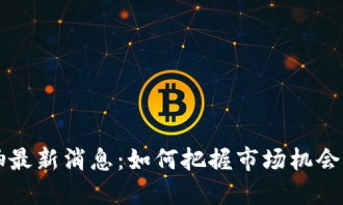 区块链反抽最新消息：如何把握市场机会与投资收益