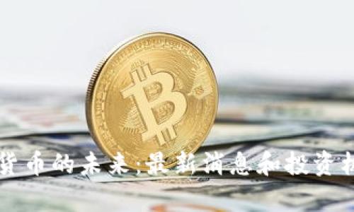区块链货币的未来：最新消息和投资机会剖析