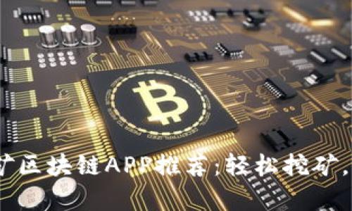 2023年最佳挖矿区块链APP推荐：轻松挖矿，创造财富的机会