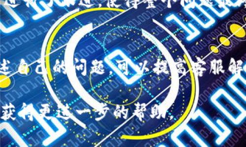 关于T P钱包的客服问题，很多用户在使用过程中都可能遇到一些问题或者疑问，因此联系客服显得尤为重要。在这篇文章中，我们将讨论T P钱包是否提供客服服务以及联系方式等相关信息。

T P钱包概述
T P钱包是一款日益受到用户欢迎的数字钱包应用，通过它，用户不仅可以方便地进行支付，还能管理自己的数字资产。随着区块链技术的发展，越来越多的人选择使用数字钱包来进行虚拟货币的交易与存储。

客服服务的重要性
在使用任何数字钱包时，客服服务的存在与否直接影响到用户体验。当用户在充值、提现或交易时遇到问题时，及时获得客服的帮助可以有效避免损失。因此，了解T P钱包的客服服务情况对用户来说非常重要。

T P钱包是否有客服
答案是肯定的，T P钱包确实提供了客服服务。用户在使用过程中如有疑问，可以通过官方的客服联系到专业人员。一般来说，官方会提供多种联系方式，包括电话、邮箱以及在线客服聊天等，以便用户选择最方便的沟通方式。

如何联系T P钱包客服
为了方便用户，T P钱包在其官方网站上通常会列出完整的客服联系方式。以下是一些常见的联系方法：
ul
    listrong客服电话：/strong用户可以拨打官方提供的客服电话进行咨询，客服人员会根据用户的具体问题提供专业解答。/li
    listrong在线客服：/strong在T P钱包的官网上，用户可以找到在线客服的入口，通过聊天窗口与客服直接对话。/li
    listrong电子邮件：/strong如果用户希望撰写更为详细的问题，也可以选择发送电子邮件到客服邮箱。/li
/ul

客服服务的优缺点
尽管客服服务在一定程度上可以解决用户的问题，但也并非完美无缺。以下是一些优缺点：
优点方面，客服能提供快速反馈和解决方案，这尤其在遇到紧急情况时显得尤为重要。然而，缺点是有时客服响应的速度可能会较慢，特别是在高峰期，用户可能需要排队等待。

用户关于客服的真实反馈
许多用户在接受过T P钱包的客服服务后，分享了自己的体验。有的用户表示客服响应迅速，对于常见问题的解决速度令人满意；而另一些用户则提到在问题复杂的情况下，需要等待较久才能得到最终的答复。

例如，一位用户曾在进行大额交易时遇到问题，虽然最开始的在线客服未能及时解决，但客服将其问题记录后，及时进行了跟进，使得整个问题最终得到了解决，这让用户感受到了一定的保障。

总结与建议
综上所述，T P钱包提供客服服务，用户可以通过多种方式联系到官方客服。在面对问题时，保持冷静并尽量详细描述自己的问题，可以提高客服解决问题的效率。同时，也建议用户在使用前了解相关的使用条款和操作指南，以减少在使用过程中遇到问题的概率。

希望这篇文章能够对你有所帮助，若你在使用T P钱包时有其他疑问，欢迎随时查阅官方网站信息或者联系客服以获得更进一步的帮助。