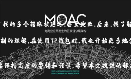   T P钱包转OK交易所失败：常见问题及解决方案  / 
 guanjianci TP钱包, OK交易所, 数字货币, 钱包转账, 交易失败  /guanjianci 

引言
近年来，数字货币的迅速发展吸引了大量投资者的关注，而作为交易和存储数字资产的工具，钱包和交易所的重要性不言而喻。在这个过程中，TP钱包和OK交易所便成为了众多用户的首选。然而，在使用TP钱包向OK交易所进行转账时，许多用户遇到了交易失败的问题。对此，本文将深入分析可能导致交易失败的原因，并提供切实可行的解决方案，帮助您顺利完成数字货币的转账。

TP钱包与OK交易所概述
TP钱包是一款广受欢迎的数字货币钱包，因其安全性和多功能性受到用户青睐。从支持多种数字资产的存储到账户管理，TP钱包都表现得相当出色。而OK交易所则是一家大型数字货币交易平台，用户可以在这里进行各种数字资产的交易，包括现货交易和衍生品交易。用户如果希望将TP钱包中的资产转入OK交易所进行交易，通常会采用转账的方式。

交易失败的常见原因
首先，了解可能导致TP钱包向OK交易所转账失败的原因对于解决问题至关重要。以下是一些常见的原因：

h41. 网络拥堵/h4
在进行数字货币转账时，尤其在高峰时期，网络拥堵可能导致交易延迟，甚至失败。例如，某个特定时间段内，用户对一个热门代币进行转账，可能因为交易量激增而出现网络拥堵，导致用户的交易未能及时处理。

h42. Gas费用不足/h4
在以太坊等基于区块链的系统上，转账需要支付一定的Gas费用。如果用户在TP钱包中设定的Gas费用过低，在网络繁忙时，交易可能会被优先级更高的交易踢出，最终导致失败。因此，合理设置费用至关重要。

h43. 地址错误/h4
在使用TP钱包转账时，确保转账地址准确无误是非常重要的。如果用户错误输入了接收地址，交易将无法完成，甚至可能导致资金损失。

h44. 钱包版本问题/h4
有时，钱包版本的兼容性也会导致交易失败。如果TP钱包不是最新版本，可能出现与区块链网络不兼容的情况，因此用户应定期检查并更新钱包版本。

h45. 交易所维护或故障/h4
OK交易所可能会因维护或技术故障而暂时无法接收转账。用户在进行转账前，可以先查询交易所的公告，以确保一切正常。

如何解决交易失败的问题
为了解决上述问题，用户可以采取以下措施：

h41. 检查网络状态/h4
在进行转账前，用户应该确保当前的网络状态良好，避免在高峰时段进行大额交易。可以通过查看其他用户的反馈，了解当前的网络拥堵情况。

h42. 设置合理的Gas费用/h4
在TP钱包中转账时，用户应根据网络状况适当提高Gas费用，确保交易能够被及时处理。此外，TP钱包通常会给出推荐的Gas费用，用户可以参考这些数据进行设置。

h43. 严谨输入地址/h4
每次转账时，用户应仔细核对接收地址，可以通过复制粘贴的方式减少输入错误的可能性。此外，TP钱包提供了一些辅助功能，例如地址簿，用户可以提前保存常用地址。

h44. 保持钱包更新/h4
确保TP钱包始终为最新版本，既能享受到新功能，也能保证安全性。用户可以定期访问TP官网或应用商店，检查是否有新版本的发布。

h45. 注意交易所动态/h4
关注OK交易所的动态公告，及时了解交易所的维护情况和故障信息。这一点非常关键，尤其是在遇到交易失败时，用户可以通过公告寻找到问题的所在。

个人经验分享
作为一名数字资产的爱好者，我在使用TP钱包转账至OK交易所的过程中也遭遇过一些失败的交易。最初，我对Gas费用的设置并不重视，常常选择最低的费用，这导致了我的多个转账被延迟，甚至失败。后来，我了解到高峰时段下调Gas费用只会使我的交易处于“等待”状态，最终我开始根据实时网络状况调整费用。

与此同时，我也曾因输入错误的地址而失去了重要的数字资产。这次教训提醒我在转账前一定要认真检查地址，可以说，这一经历让我对数字资产的转账过程有了更深刻的理解。在使用TP钱包时，我也开始更多地使用地址簿功能，这大大降低了错误输入的可能性。

结论
数字货币的转账过程并非总是顺利，成功与否往往取决于用户对转账细节的重视与把控。无论是在选择钱包、设置Gas费用，还是核对地址、关注交易所动向，用户都需要保持高度的警惕和谨慎。希望本文提供的解决方案和个人经验能够帮助您在使用TP钱包进行转账时，顺利完成与OK交易所的交易，并在这条数字资产的道路上走得更加顺畅。