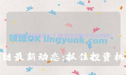 探索币圈区块链最新动态：抓住投资机会和市场趋势