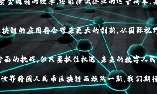 人民币区块链是指中国人民币在区块链技术基础上的应用和实现，主要目的是用于数字货币的发行和流通。随着科技的发展，尤其是区块链技术的不断成熟，数字货币的概念逐渐走入了公众的视野。中国人民银行在这一趋势下推动了人民币数字化的进程，这也就是我们今天所说的人民币区块链。

人民币区块链的背景
在过去的几年里，区块链技术因其去中心化、不可篡改和透明性等特性，受到了各国政府和企业的广泛关注。尤其是比特币等加密货币的崛起，使得中央银行对数字货币的研究和开发势在必行。2014年，中国人民银行就开始研究数字货币，并于2020年正式推出数字人民币（DCEP），这标志着人民币区块链的开始。

区块链技术的基础
区块链是一种分布式账本技术，它能够在没有第三方中介的情况下，实现数据的共享与传输。其核心特性包括去中心化、数据不可篡改、透明和安全。以此基础打造的数字人民币，能够使交易记录在链上完成，从而减少欺诈和其他金融犯罪的风险。

人民币区块链的运作模式
人民币区块链的运作模式主要是通过智能合约和数字身份识别技术，进行用户的身份认证和交易的执行。每一笔交易会自动记录在区块链上，并通过全网节点进行验证，从而确保数据的安全性。此外，数字人民币可以实现快速支付和低成本跨境交易，使得用户和商家都能获得更高的效率与收益。

用户的利益与价值
使用人民币区块链的用户可以享受到一系列的好处。首先是交易速度的提升，传统的银行转账可能需要几个小时甚至几天，而通过区块链，几乎是实时的。其次是手续费的降低，由于省去了中介环节，用户的交易成本大幅降低。此外，用户的隐私和数据安全也会得到更好的保障，通过加密技术，用户不必担心个人信息被泄露。

实例解析
在实际应用中，很多企业和金融机构已经开始尝试使用人民币区块链技术。例如，在跨境电商领域，通过数字人民币进行支付，可以实现资金的快速清算，不仅提升了资金周转的效率，还能降低企业的运营成本。某知名电商平台在首次试点后发现，使用区块链处理交易的时间缩短了35%，而交易费用下降了25%，这无疑是企业经营中的一大优势。

未来展望
未来，人民币区块链有着广阔的应用前景。随着技术的不断进步，可以预见会有更多行业陆续加入到数字人民币的使用中来。例如，在供应链金融、智能合约等领域，区块链的应用将会带来更大的创新。从国际视野看，人民币的数字化也将提升其在全球经济中的地位，为中国参与国际金融竞争提供新的机遇。

个人见解与总结
作为一名关注金融科技的人士，我认为人民币区块链的发展不仅仅是技术的创新，更是经济结构与效率提升的重要工具。虽然仍然面临着法律、监管、技术标准等多方面的挑战，但只要抓住机遇，未来的数字人民币将成为国内外经济交流的重要支柱。同时，用户的体验与安全保障也应成为各方关注的重点，只有在保障用户权益的基础上，才能真正实现数字货币的全面普及。 

综上所述，人民币区块链的意义不仅在于数字货币的推出，更在于推动整个金融体系的变革和升级。随着越来越多的企业和个人认识到这一技术的潜力，未来的金融世界将因人民币区块链而焕然一新。我们期待着它在不久的将来能为广大的用户和商家带来更多的便利和收益。