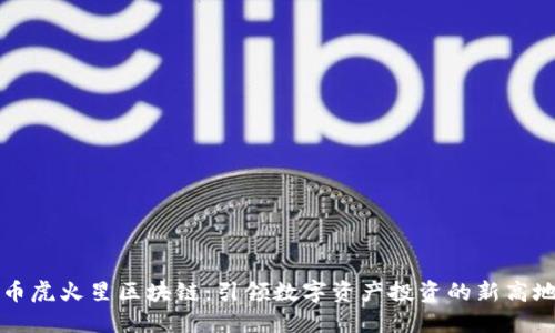 币虎火星区块链：引领数字资产投资的新高地