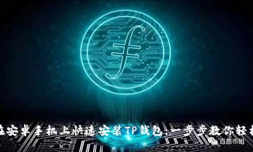 如何在安卓手机上快速安装TP钱包：一步步教你轻松搞定